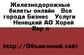 Железнодорожные билеты онлайн - Все города Бизнес » Услуги   . Ненецкий АО,Хорей-Вер п.